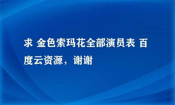 求 金色索玛花全部演员表 百度云资源，谢谢