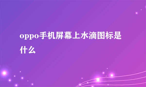 oppo手机屏幕上水滴图标是什么