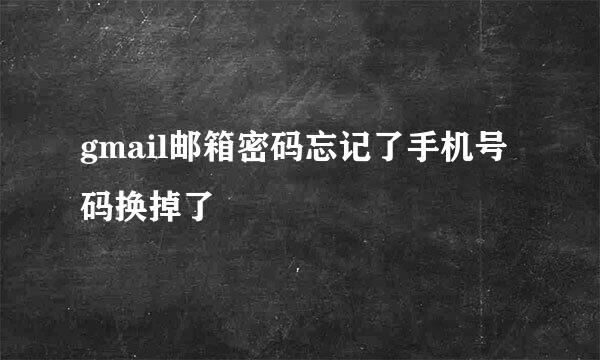 gmail邮箱密码忘记了手机号码换掉了