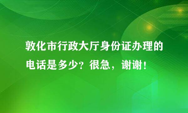 敦化市行政大厅身份证办理的电话是多少？很急，谢谢！