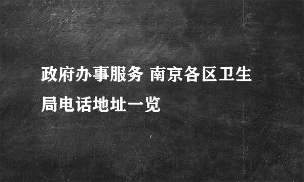 政府办事服务 南京各区卫生局电话地址一览