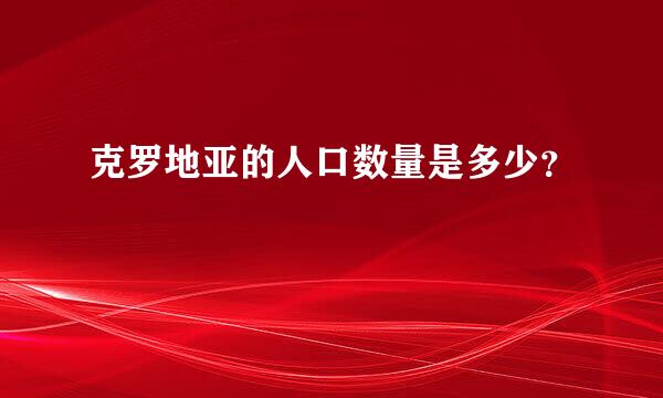 克罗地亚的人口数量是多少？