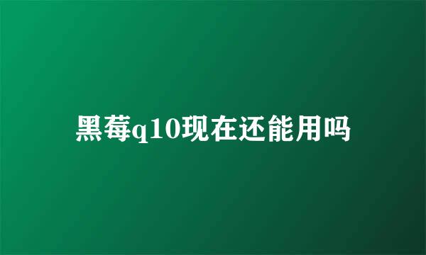 黑莓q10现在还能用吗