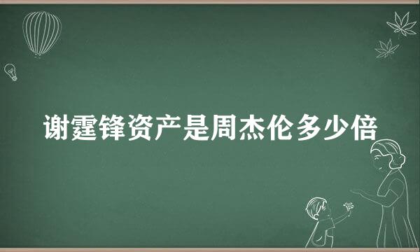 谢霆锋资产是周杰伦多少倍