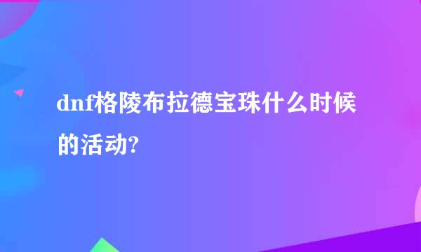 dnf格陵布拉德宝珠什么时候的活动?