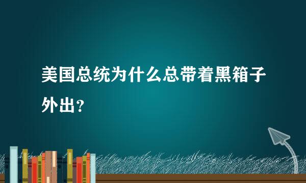 美国总统为什么总带着黑箱子外出？