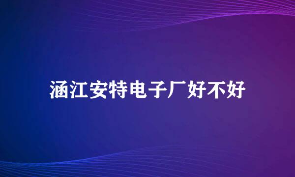 涵江安特电子厂好不好