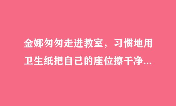 金娜匆匆走进教室，习惯地用卫生纸把自己的座位擦干净，随手将纸