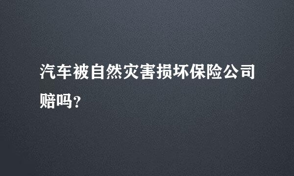 汽车被自然灾害损坏保险公司赔吗？