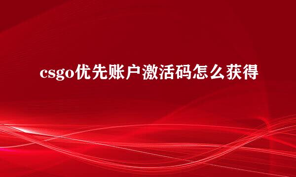 csgo优先账户激活码怎么获得