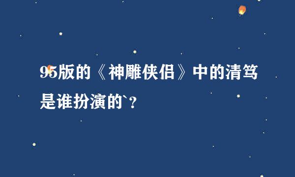 95版的《神雕侠侣》中的清笃是谁扮演的`？