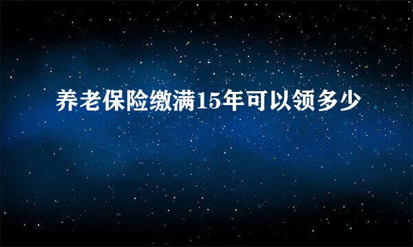 养老保险缴满15年可以领多少