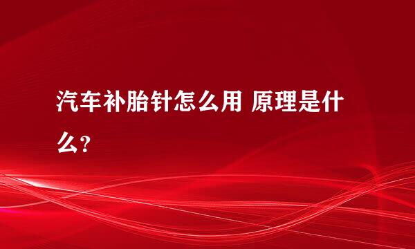 汽车补胎针怎么用 原理是什么？