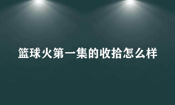 篮球火第一集的收拾怎么样