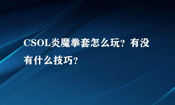 CSOL炎魔拳套怎么玩？有没有什么技巧？