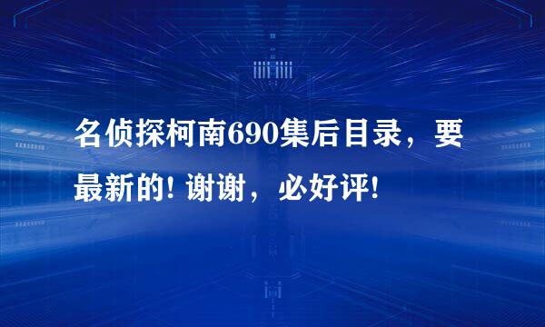 名侦探柯南690集后目录，要最新的! 谢谢，必好评!