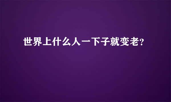 世界上什么人一下子就变老？