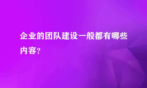 企业的团队建设一般都有哪些内容？