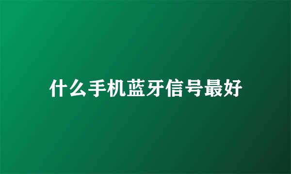 什么手机蓝牙信号最好