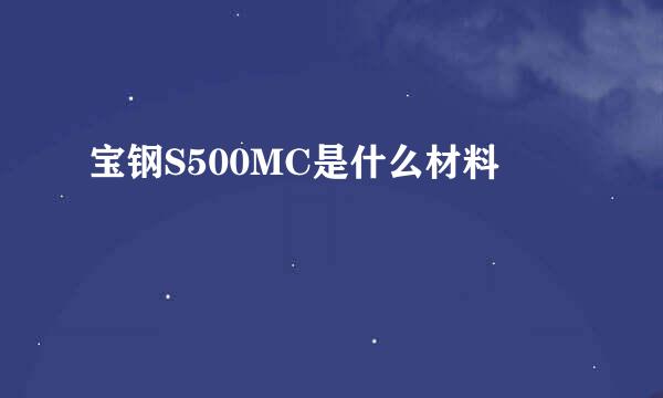 宝钢S500MC是什么材料