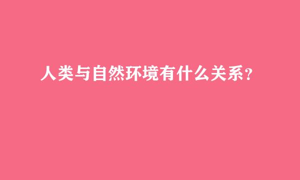 人类与自然环境有什么关系？