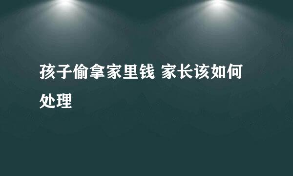 孩子偷拿家里钱 家长该如何处理