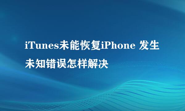 iTunes未能恢复iPhone 发生未知错误怎样解决