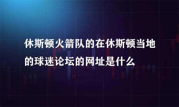 休斯顿火箭队的在休斯顿当地的球迷论坛的网址是什么