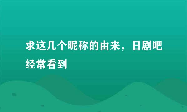 求这几个昵称的由来，日剧吧经常看到