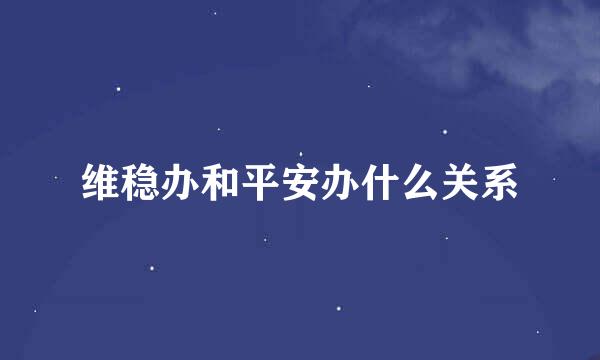 维稳办和平安办什么关系