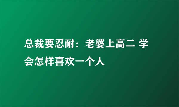 总裁要忍耐：老婆上高二 学会怎样喜欢一个人