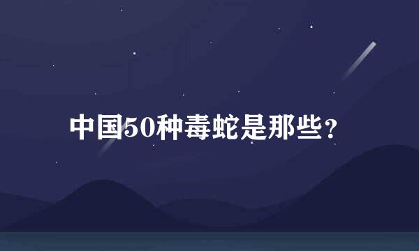 中国50种毒蛇是那些？