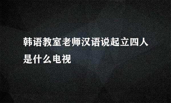 韩语教室老师汉语说起立四人是什么电视