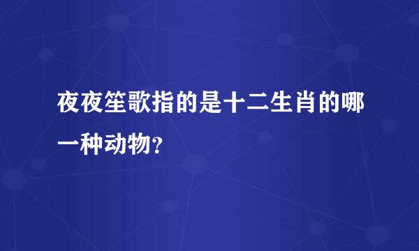 夜夜笙歌指的是十二生肖的哪一种动物？