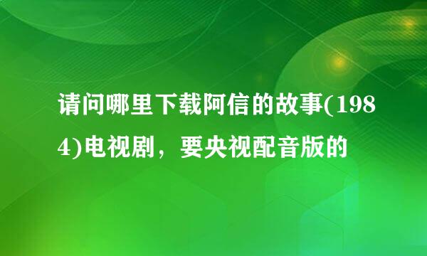 请问哪里下载阿信的故事(1984)电视剧，要央视配音版的