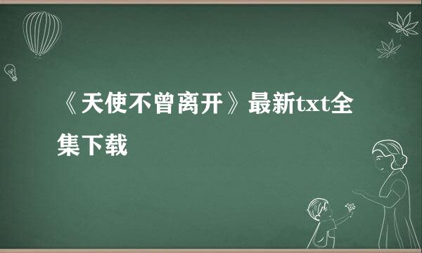 《天使不曾离开》最新txt全集下载