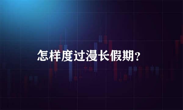 怎样度过漫长假期？