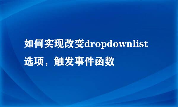 如何实现改变dropdownlist选项，触发事件函数