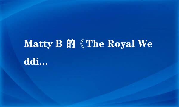 Matty B 的《The Royal Wedding Song》 歌词