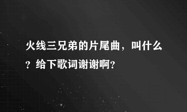 火线三兄弟的片尾曲，叫什么？给下歌词谢谢啊？