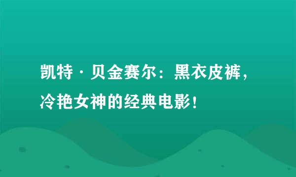 凯特·贝金赛尔：黑衣皮裤，冷艳女神的经典电影！