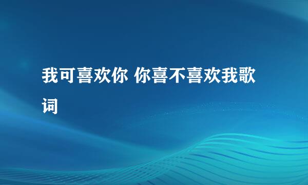 我可喜欢你 你喜不喜欢我歌词