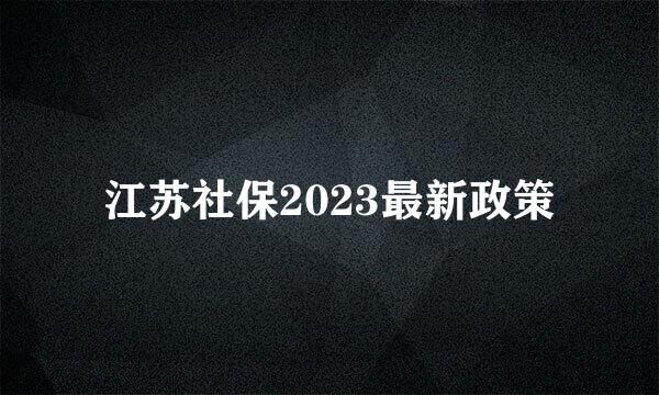 江苏社保2023最新政策