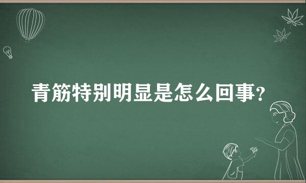 青筋特别明显是怎么回事？