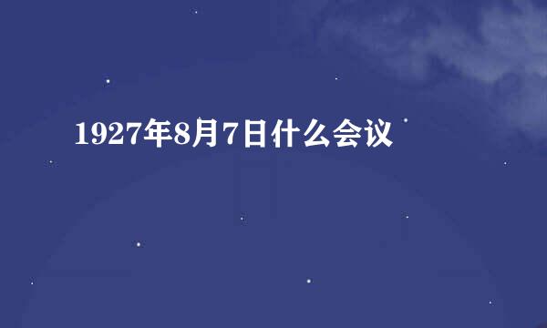 1927年8月7日什么会议