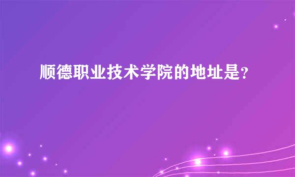 顺德职业技术学院的地址是？