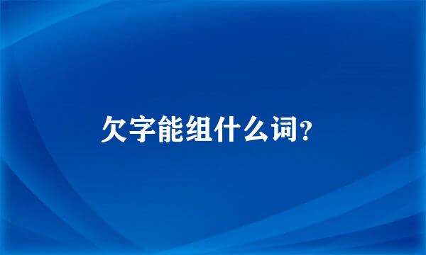 欠字能组什么词？