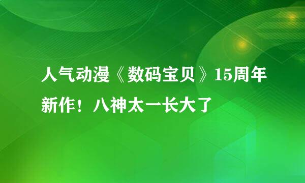 人气动漫《数码宝贝》15周年新作！八神太一长大了