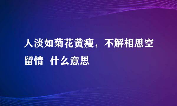 人淡如菊花黄瘦，不解相思空留情  什么意思