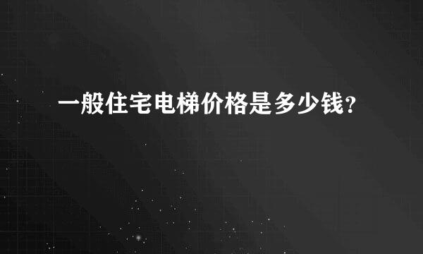 一般住宅电梯价格是多少钱？